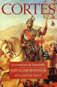 Bartolomé Bennassar - Cortes. Le Conquerant De L'Impossible.