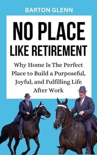 Ebooks téléchargeables Pda No Place Like Retirement: Why Home Is the Perfect Place to Build a Purposeful, Joyful, and Fulfilling Life After Work iBook RTF par Barton Glenn en francais
