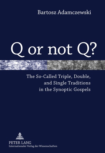Bartosz Adamczewski - Q or not Q? - The So-Called Triple, Double, and Single Traditions in the Synoptic Gospels.