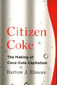 Bartow J Elmore - Citizen Coke - The Making of Coca-Cola Capitalism.