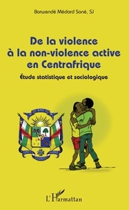 Barwendé Médard Sané - De la violence à la non-violence active en Centrafrique - Etude statistique et sociologique.