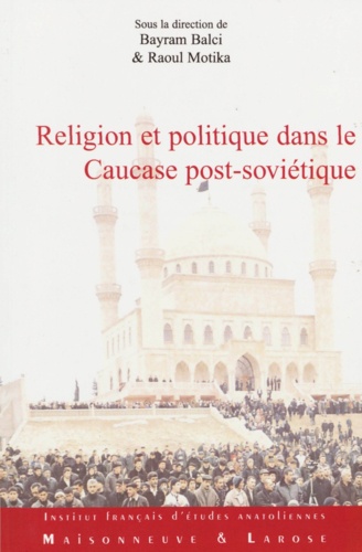 Religion et Politique dans le Caucase post-soviétique. Les traditions réinventées à l'épreuve des influences extérieures