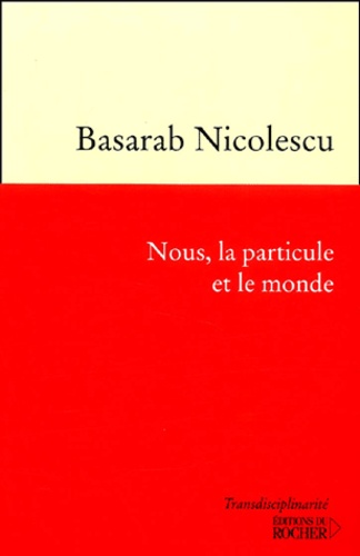 Basarab Nicolescu - Nous, La Particule Et Le Monde. 2eme Edition.