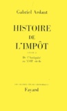 Gabriel Ardant - Histoire De L'Impot Tome 1 : De L'Antiquite Au Xviie Siecle.