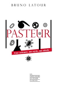 Bruno Latour - Pasteur - Une science, un style, un siècle.