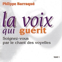 Philippe Barraqué - La voix qui guérit - Tome 1, Soignez-vous par le chant des voyelles. 1 CD audio