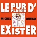 Michel Onfray - Le pur plaisir d'exister.