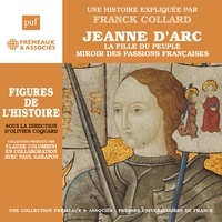 Franck Collard - Jeanne d'Arc. La fille du peuple, miroir des passions françaises.