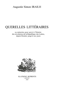 Augustin simon Irailh - Querelles littéraires - ou mémoires pour servir à l'histoire des révolutions de la République des Lettres, depuis Homère....