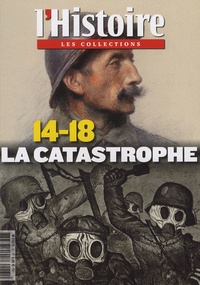 Valérie Hannin et Philippe Clerget - Les Collections de l'Histoire N° 61, octobre-décembre 2013 : 14-18 - La catastrophe.