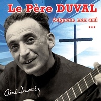 Aimé Duval - Le Père Duval - Seigneur, mon ami... CD-Audio.