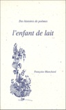 Françoise Blanchard - L'Enfant De Lait. Des Histoires De Poemes.