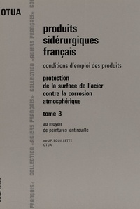 J-P Bouillette - Protection de la surface de l'acier contre la corrosion atmosphérique - Tome 3 : Au moyen de peintures antirouille.