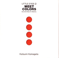 Katsumi Komagata - Little eyes - 10 volumes : First look ; Meet colors ; Play with colors ; One for many ; What color? ; 1 to 10 ; The animals ; Friends in nature ; Walk & look ; Go around.
