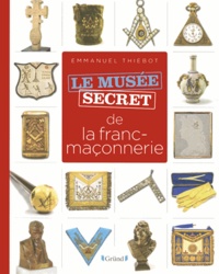 Emmanuel Thiébot - Le musée secret de la franc-maçonnerie.