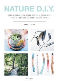 Anna Carlile - Nature D.I.Y. - Fabriquer, créer, faire pousser, cuisiner... et faire entrer la nature dans sa vie.