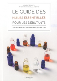 Lisa Butterworth - Le guide des huiles essentielles pour les débutants - 70 fiches pour un esprit sain dans un corps sain.