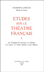 Raymond Lebègue - Etudes sur le théâtre français - Tome 2, Les classiques, en province, les Jésuites, les acteurs, le théâtre moderne à sujet religieux.