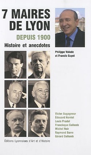 Philippe Valode et Francis Guyot - Sept maires de Lyon depuis 1900 - Histoire et anecdotes.