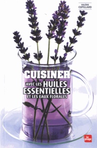 Valérie Cupillard - Cuisiner avec les huiles essentielles et les eaux florales.