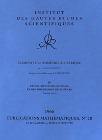 Alexandre Grothendieck - Publications Mathématiques de l'IHES PM028 : Eléments de géométrie algébrique - Volume 4, Etude locale des schémas et des morphismes de schémas (troisième partie 1966).