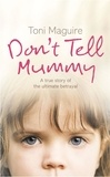 Toni Maguire - Don’t Tell Mummy - A True Story of the Ultimate Betrayal.