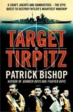 Patrick Bishop - Target Tirpitz - X-Craft, Agents and Dambusters - The Epic Quest to Destroy Hitler’s Mightiest Warship.