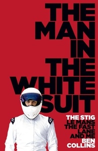 Ben Collins - The Man in the White Suit - The Stig, Le Mans, The Fast Lane and Me.