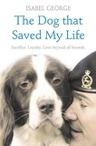 Isabel George - The Dog that Saved My Life - Incredible true stories of canine loyalty beyond all bounds.