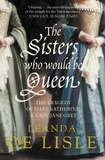 Leanda de Lisle - The Sisters Who Would Be Queen - The tragedy of Mary, Katherine and Lady Jane Grey.