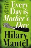 Hilary Mantel - Every Day Is Mother’s Day.
