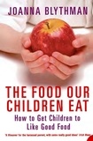 Joanna Blythman - The Food Our Children Eat - How to Get Children to Like Good Food.