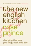 Rose Prince - The New English Kitchen - Changing the Way You Shop, Cook and Eat.