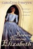 Carolyn Meyer - Beware, Princess Elizabeth.