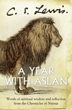 C. S. Lewis - A Year With Aslan - Words of Wisdom and Reflection from the Chronicles of Narnia.