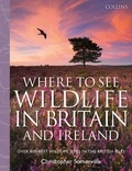 Christopher Somerville - Collins Where to See Wildlife in Britain and Ireland - Over 800 Best Wildlife Sites in the British Isles.