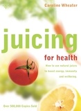 Caroline Wheater - Juicing for Health - How to use natural juices to boost energy, immunity and wellbeing.