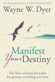 Wayne W. Dyer - Manifest Your Destiny - The Nine Spiritual Principles for Getting Everything You Want.