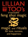 Lillian Too - Lillian Too’s Irresistible Feng Shui Magic - Magic and Rituals for Love, Success and Happiness.