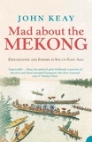 John Keay - Mad About the Mekong - Exploration and Empire in South East Asia (Text Only).