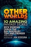 Rick Riordan et  Tan - Other Worlds (feat. stories by Rick Riordan, Shaun Tan, Tom Angleberger, Ray Bradbury and more).