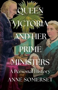 Anne Somerset - Queen Victoria and her Prime Ministers - A Personal History.