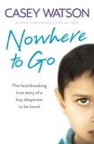 Casey Watson - Nowhere to Go - The heartbreaking true story of a boy desperate to be loved.
