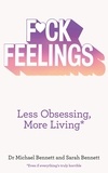 Dr. Michael Bennett et Sarah Bennett - F*ck Feelings - Less Obsessing, More Living.
