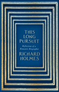 Richard Holmes - This Long Pursuit - Reflections of a Romantic Biographer.