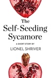 Lionel Shriver - The Self-Seeding Sycamore - A Short Story from the collection, Reader, I Married Him.