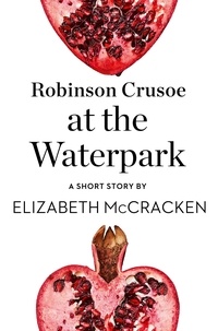 Elizabeth McCracken - Robinson Crusoe at the Waterpark - A Short Story from the collection, Reader, I Married Him.