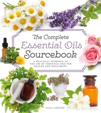 Julia Lawless - The Complete Essential Oils Sourcebook - A Practical Approach to the Use of Essential Oils for Health and Well-Being.