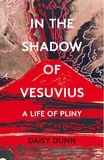 Daisy Dunn - In the Shadow of Vesuvius - A Life of Pliny.