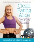 Alice Liveing - Clean Eating Alice Everyday Fitness - Train Smart, Eat Well and Get the Body You Love.